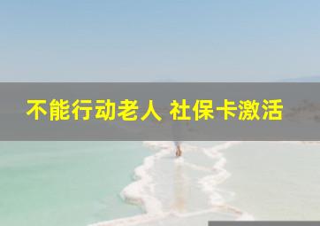 不能行动老人 社保卡激活